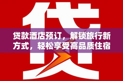 卓兰贷款酒店预订，解锁旅行新方式，轻松享受高品质住宿