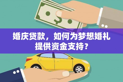 卓兰婚庆贷款，如何为梦想婚礼提供资金支持？