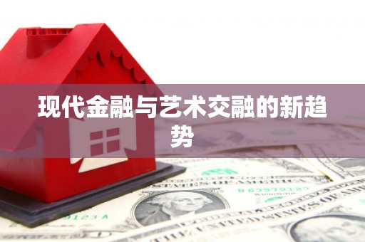 卓兰现代金融与艺术交融的新趋势