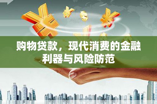 卓兰购物贷款，现代消费的金融利器与风险防范