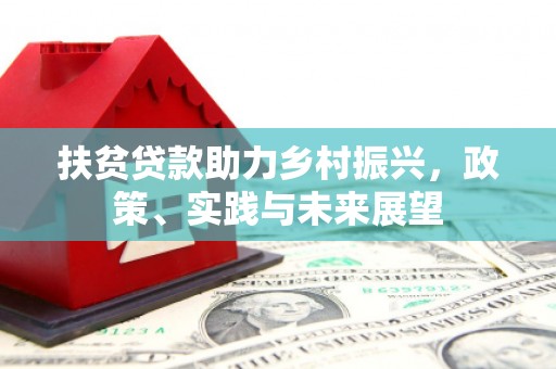 卓兰扶贫贷款助力乡村振兴，政策、实践与未来展望