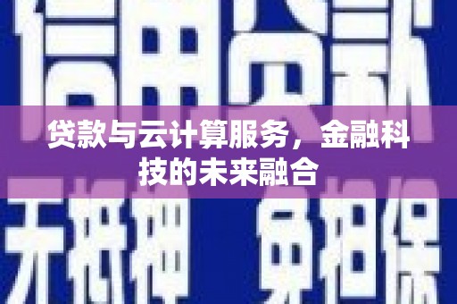 卓兰贷款与云计算服务，金融科技的未来融合