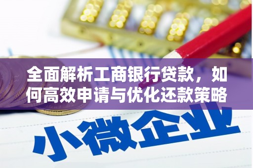 卓兰全面解析工商银行贷款，如何高效申请与优化还款策略