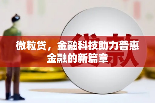 卓兰微粒贷，金融科技助力普惠金融的新篇章