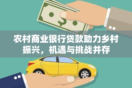 卓兰农村商业银行贷款助力乡村振兴，机遇与挑战并存