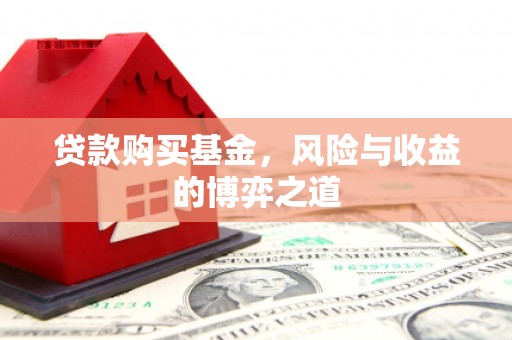 卓兰贷款购买基金，风险与收益的博弈之道