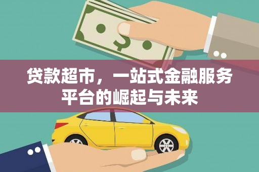 卓兰贷款超市，一站式金融服务平台的崛起与未来