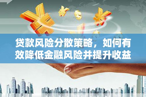 卓兰贷款风险分散策略，如何有效降低金融风险并提升收益