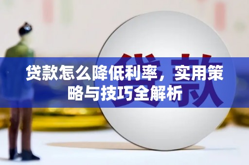 卓兰贷款怎么降低利率，实用策略与技巧全解析