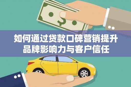 卓兰如何通过贷款口碑营销提升品牌影响力与客户信任
