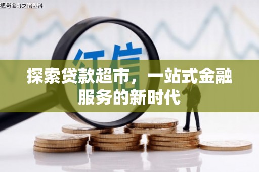 卓兰探索贷款超市，一站式金融服务的新时代