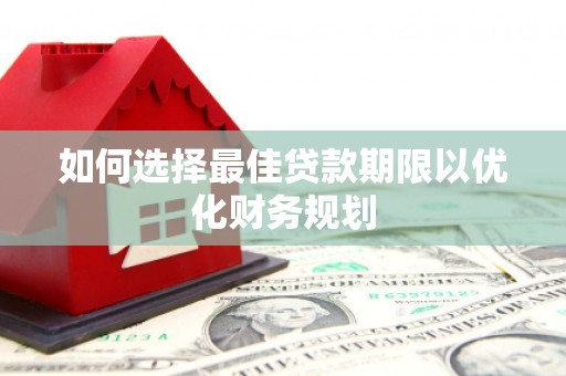 卓兰如何选择最佳贷款期限以优化财务规划