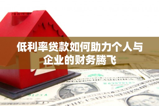 卓兰低利率贷款如何助力个人与企业的财务腾飞