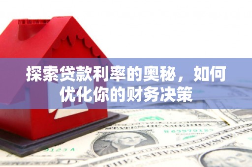 卓兰探索贷款利率的奥秘，如何优化你的财务决策