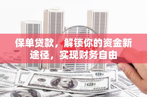卓兰保单贷款，解锁你的资金新途径，实现财务自由