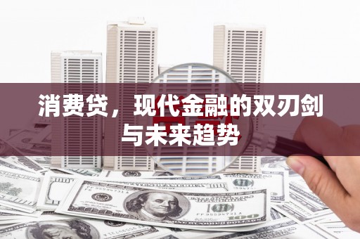 卓兰消费贷，现代金融的双刃剑与未来趋势