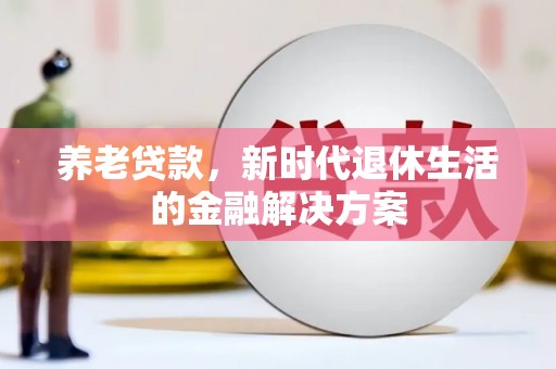 卓兰养老贷款，新时代退休生活的金融解决方案