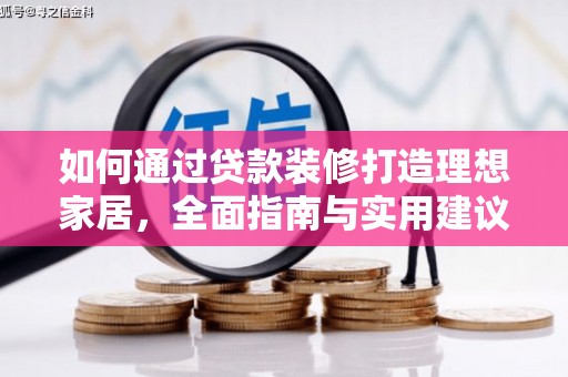 卓兰如何通过贷款装修打造理想家居，全面指南与实用建议