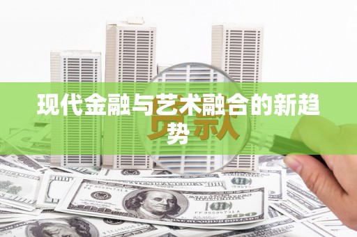 卓兰现代金融与艺术融合的新趋势