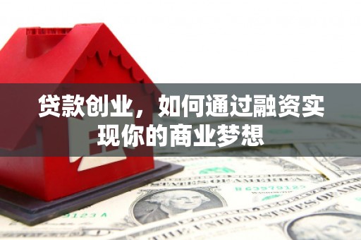 卓兰贷款创业，如何通过融资实现你的商业梦想