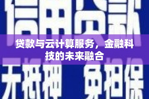 卓兰贷款与云计算服务，金融科技的未来融合
