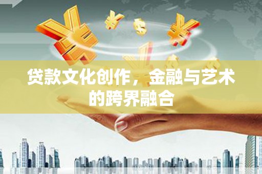 卓兰贷款文化创作，金融与艺术的跨界融合