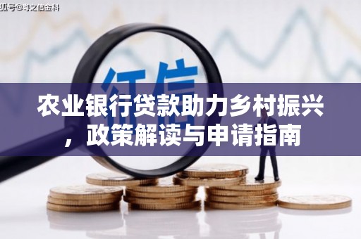 卓兰农业银行贷款助力乡村振兴，政策解读与申请指南