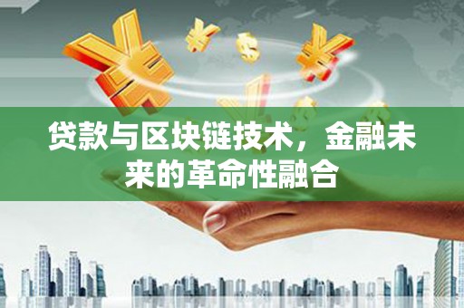 卓兰贷款与区块链技术，金融未来的革命性融合