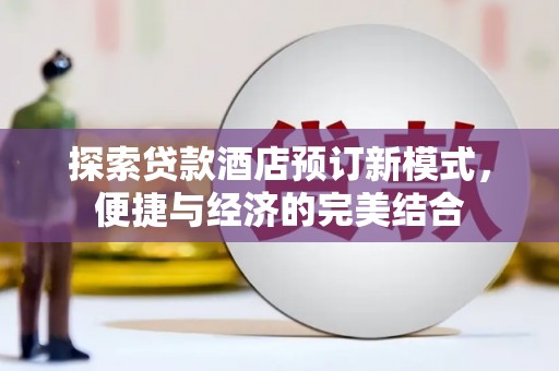 卓兰探索贷款酒店预订新模式，便捷与经济的完美结合