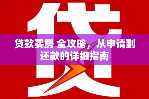 卓兰贷款买房 全攻略，从申请到还款的详细指南