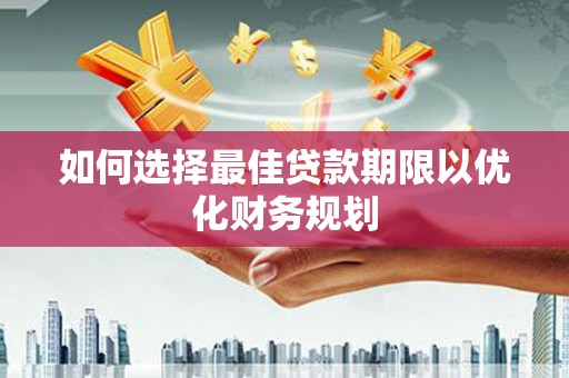 卓兰如何选择最佳贷款期限以优化财务规划