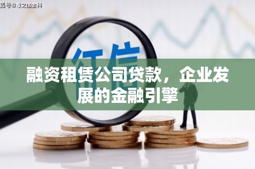 卓兰融资租赁公司贷款，企业发展的金融引擎