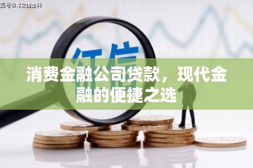 卓兰消费金融公司贷款，现代金融的便捷之选