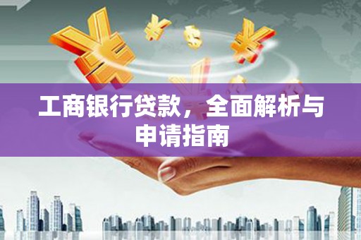 卓兰工商银行贷款，全面解析与申请指南