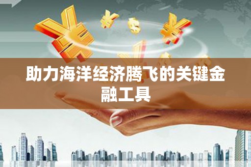 卓兰助力海洋经济腾飞的关键金融工具