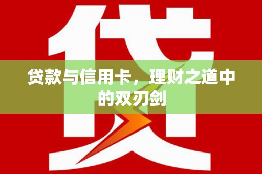 卓兰贷款与信用卡，理财之道中的双刃剑