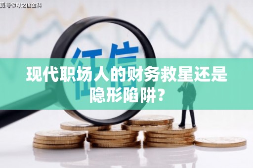卓兰现代职场人的财务救星还是隐形陷阱？