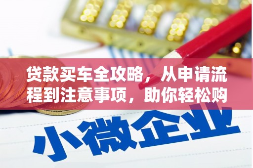 卓兰贷款买车全攻略，从申请流程到注意事项，助你轻松购车