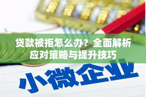 卓兰贷款被拒怎么办？全面解析应对策略与提升技巧