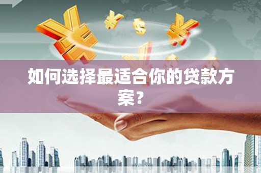 卓兰如何选择最适合你的贷款方案？