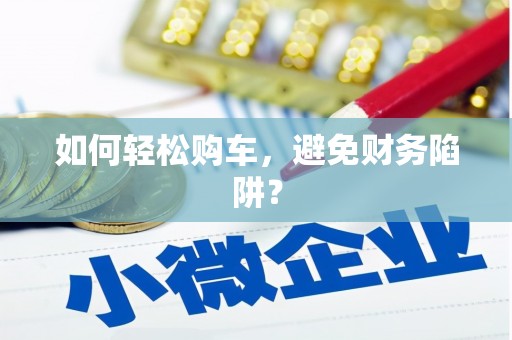 卓兰如何轻松购车，避免财务陷阱？